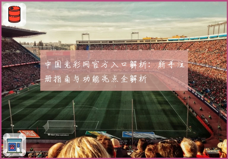 中国竞彩网官方入口解析：新手注册指南与功能亮点全解析