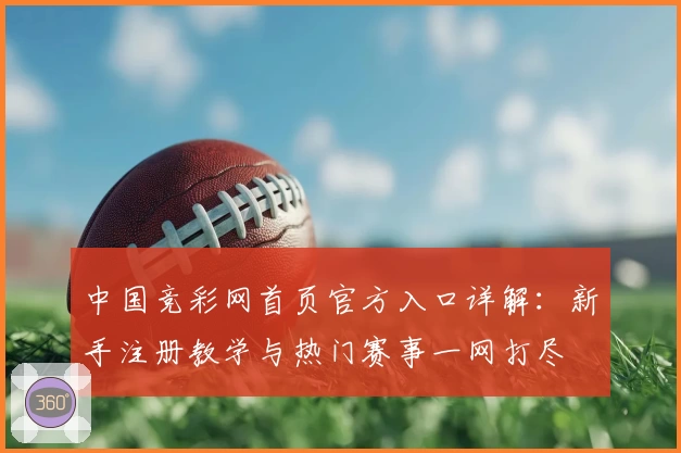 中国竞彩网首页官方入口详解：新手注册教学与热门赛事一网打尽
