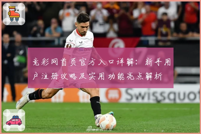 竞彩网首页官方入口详解：新手用户注册攻略及实用功能亮点解析