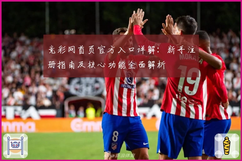 竞彩网首页官方入口详解：新手注册指南及核心功能全面解析