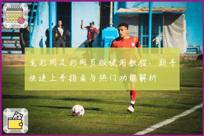 竞彩网足彩网页版使用教程，新手快速上手指南与热门功能解析