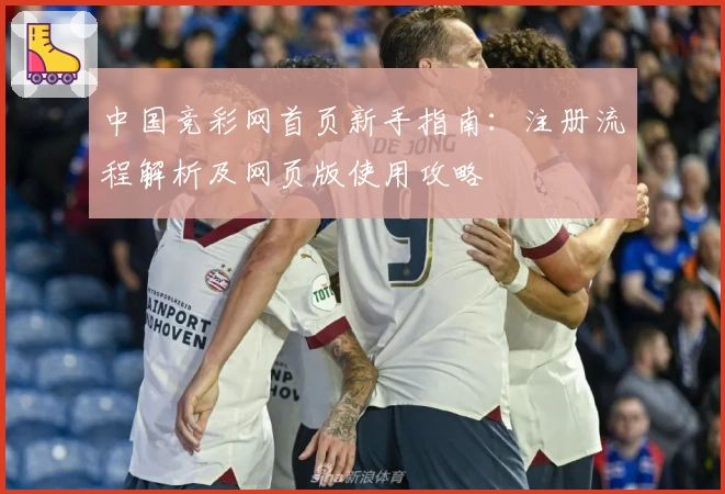 中国竞彩网首页新手指南：注册流程解析及网页版使用攻略