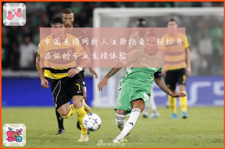 中国竞猜网新人注册指南:轻松开启你的专业竞猜体验