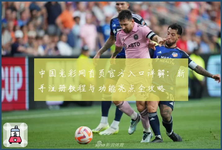 中国竞彩网首页官方入口详解：新手注册教程与功能亮点全攻略