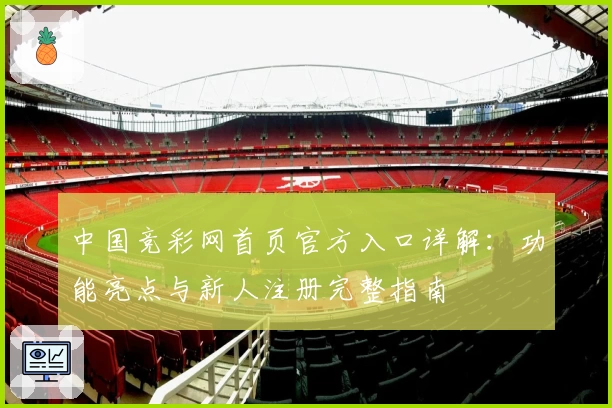 中国竞彩网首页官方入口详解：功能亮点与新人注册完整指南