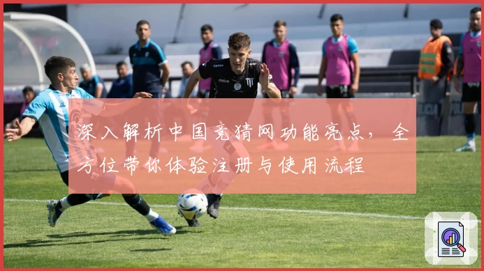 深入解析中国竞猜网功能亮点，全方位带你体验注册与使用流程