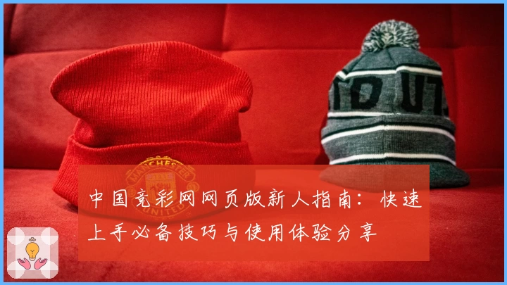 中国竞彩网网页版新人指南：快速上手必备技巧与使用体验分享