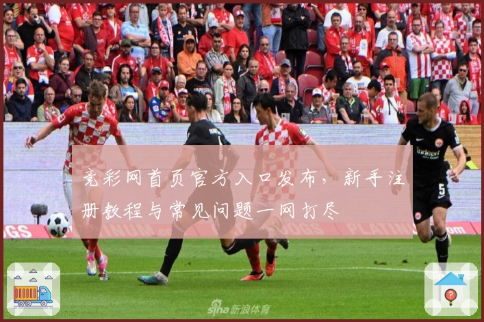 竞彩网首页官方入口发布，新手注册教程与常见问题一网打尽