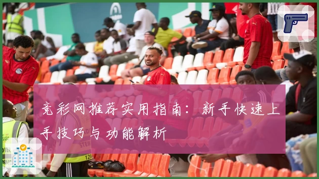 竞彩网推荐实用指南:新手快速上手技巧与功能解析