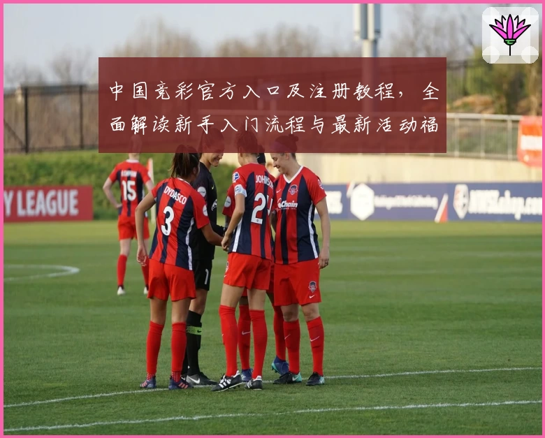 中国竞彩官方入口及注册教程，全面解读新手入门流程与最新活动福利