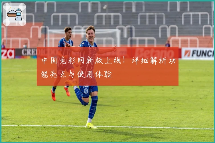 中国竞彩网新版上线!详细解析功能亮点与使用体验