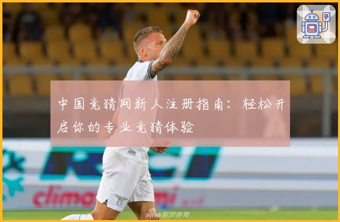 中国竞猜网新人注册指南：轻松开启你的专业竞猜体验