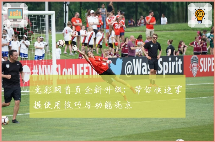 竞彩网首页全新升级:带你快速掌握使用技巧与功能亮点