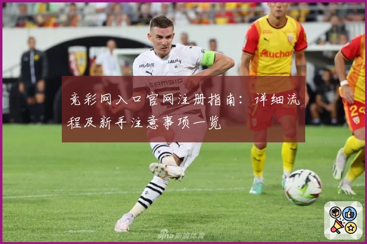 竞彩网入口官网注册指南:详细流程及新手注意事项一览