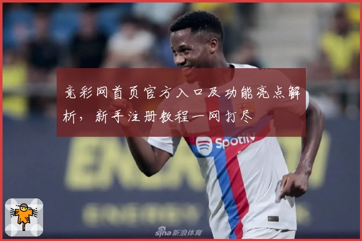 竞彩网首页官方入口及功能亮点解析，新手注册教程一网打尽
