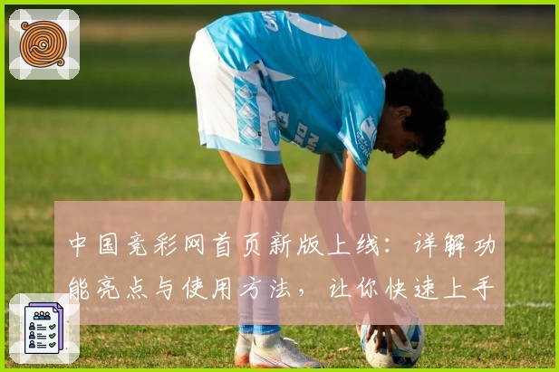 中国竞彩网首页新版上线：详解功能亮点与使用方法，让你快速上手