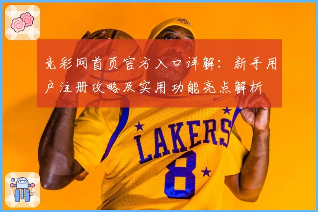 竞彩网首页官方入口详解：新手用户注册攻略及实用功能亮点解析
