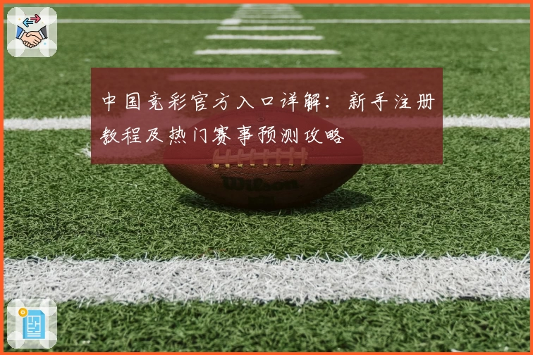 中国竞彩官方入口详解：新手注册教程及热门赛事预测攻略