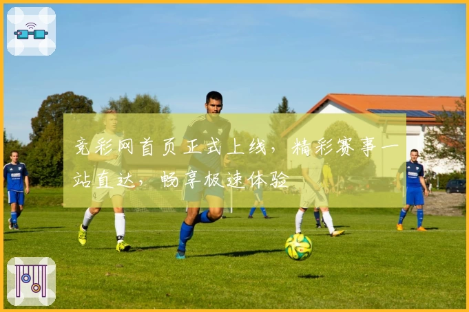 竞彩网首页正式上线，精彩赛事一站直达，畅享极速体验