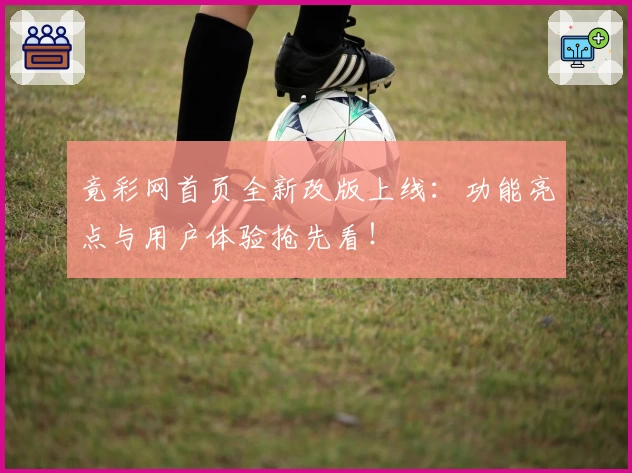 竟彩网首页全新改版上线：功能亮点与用户体验抢先看！