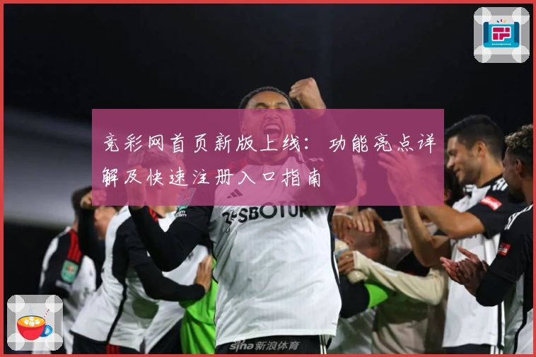 竞彩网首页新版上线：功能亮点详解及快速注册入口指南
