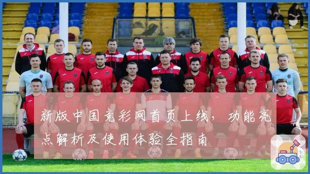 新版中国竞彩网首页上线，功能亮点解析及使用体验全指南