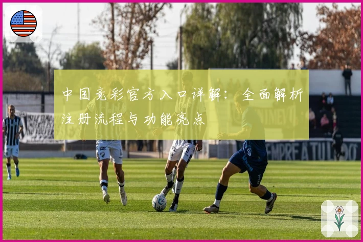 中国竞彩官方入口详解：全面解析注册流程与功能亮点