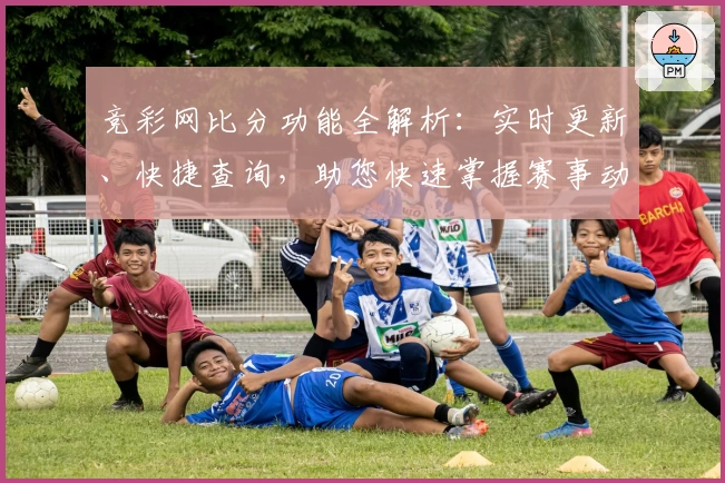 竞彩网比分功能全解析：实时更新、快捷查询，助您快速掌握赛事动态