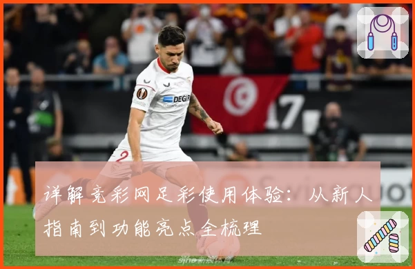 详解竞彩网足彩使用体验：从新人指南到功能亮点全梳理