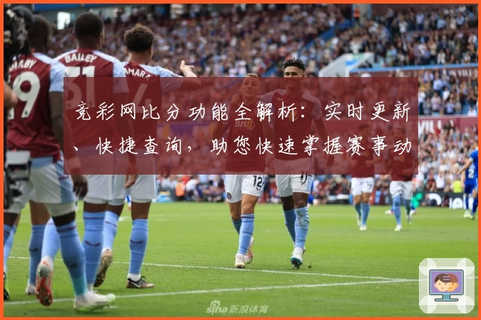 竞彩网比分功能全解析：实时更新、快捷查询，助您快速掌握赛事动态