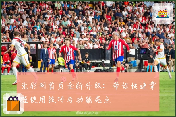 竞彩网首页全新升级：带你快速掌握使用技巧与功能亮点