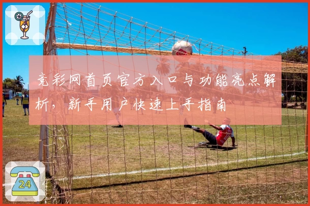 竞彩网首页官方入口与功能亮点解析，新手用户快速上手指南