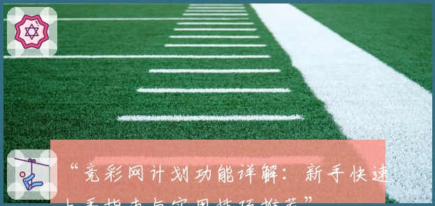 “竞彩网计划功能详解:新手快速上手指南与实用技巧推荐”