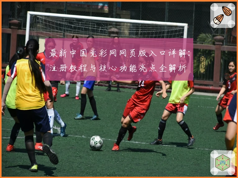 最新中国竞彩网网页版入口详解：注册教程与核心功能亮点全解析