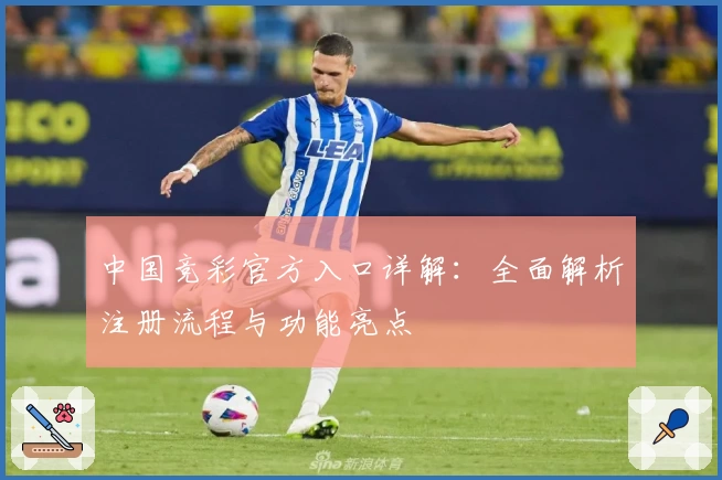 中国竞彩官方入口详解：全面解析注册流程与功能亮点