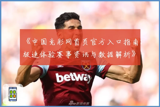 《中国竞彩网首页官方入口指南：极速体验赛事资讯与数据解析》