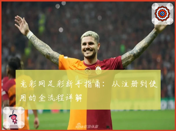 竞彩网足彩新手指南：从注册到使用的全流程详解