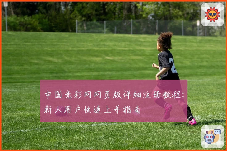 中国竞彩网网页版详细注册教程：新人用户快速上手指南