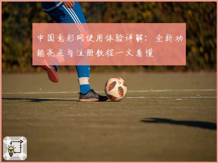 中国竞彩网使用体验详解：全新功能亮点与注册教程一文看懂