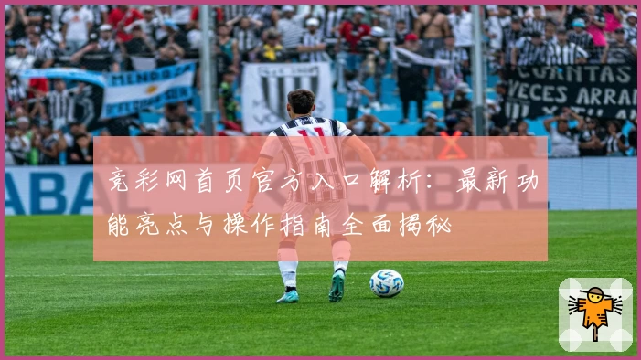 竞彩网首页官方入口解析：最新功能亮点与操作指南全面揭秘